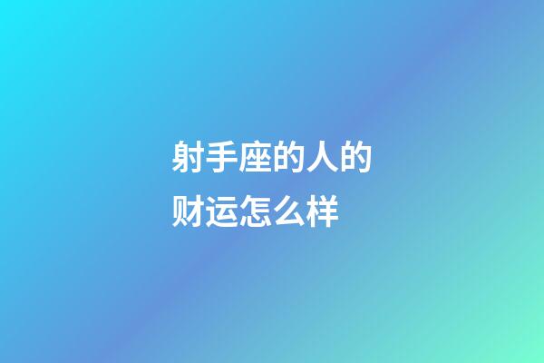 射手座的人的财运怎么样-第1张-星座运势-玄机派