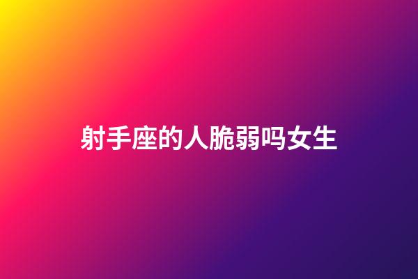 射手座的人脆弱吗女生-第1张-星座运势-玄机派