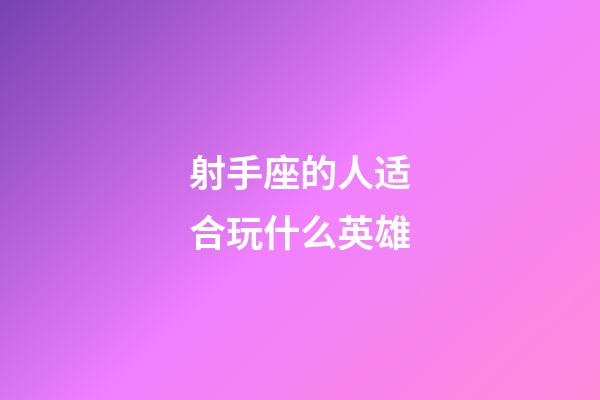 射手座的人适合玩什么英雄-第1张-星座运势-玄机派