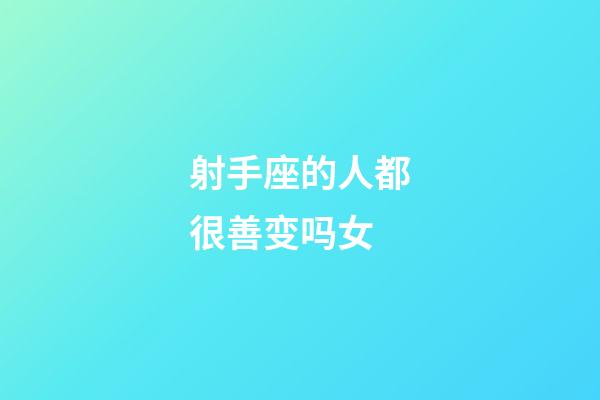 射手座的人都很善变吗女-第1张-星座运势-玄机派