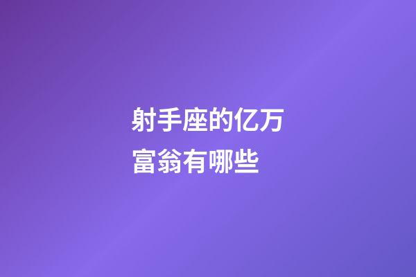 射手座的亿万富翁有哪些