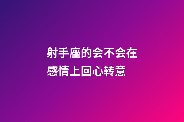 射手座的会不会在感情上回心转意-第1张-星座运势-玄机派