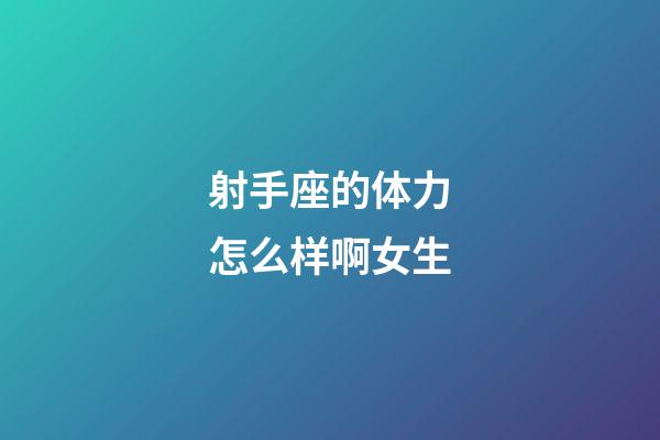 射手座的体力怎么样啊女生