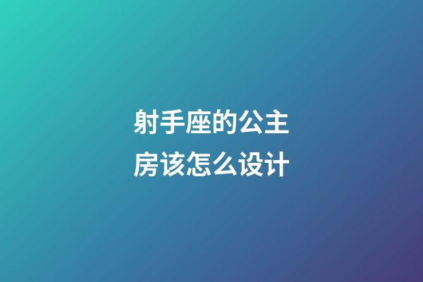 射手座的公主房该怎么设计-第1张-星座运势-玄机派