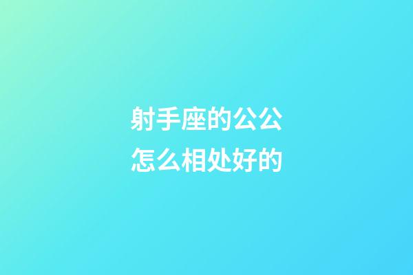 射手座的公公怎么相处好的-第1张-星座运势-玄机派