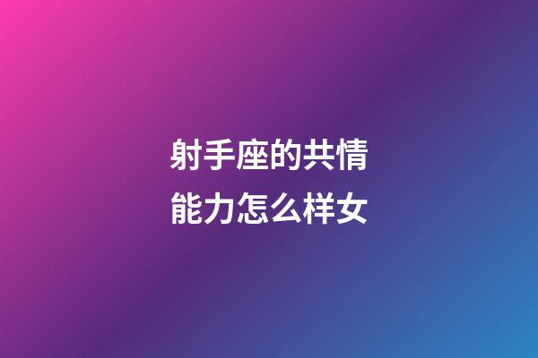 射手座的共情能力怎么样女-第1张-星座运势-玄机派