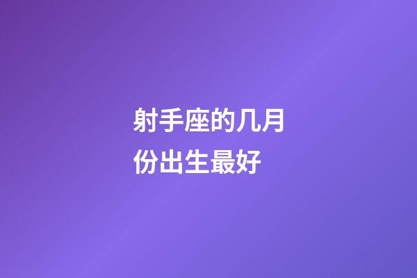 射手座的几月份出生最好-第1张-星座运势-玄机派