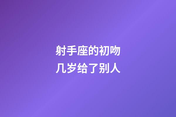射手座的初吻几岁给了别人