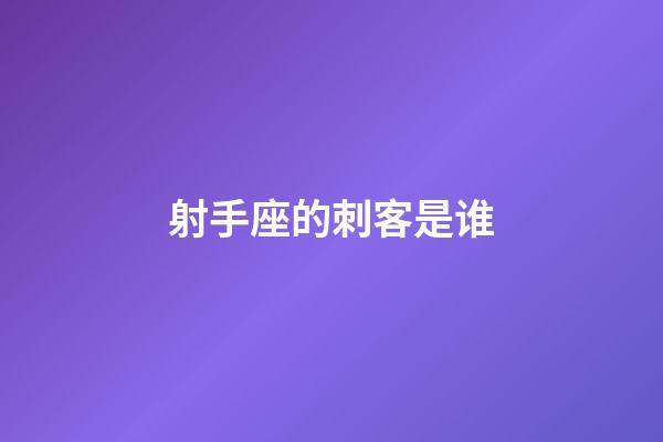 射手座的刺客是谁-第1张-星座运势-玄机派