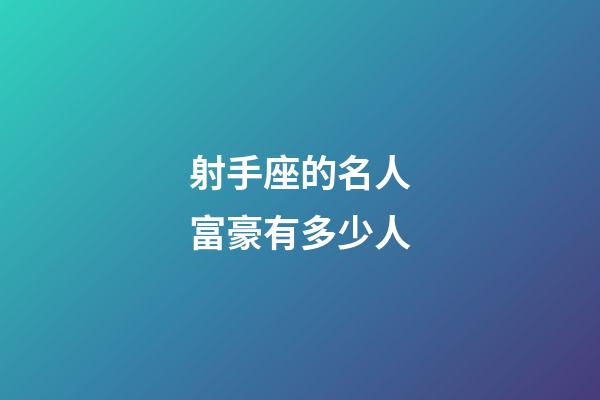 射手座的名人富豪有多少人-第1张-星座运势-玄机派