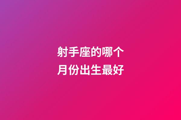 射手座的哪个月份出生最好