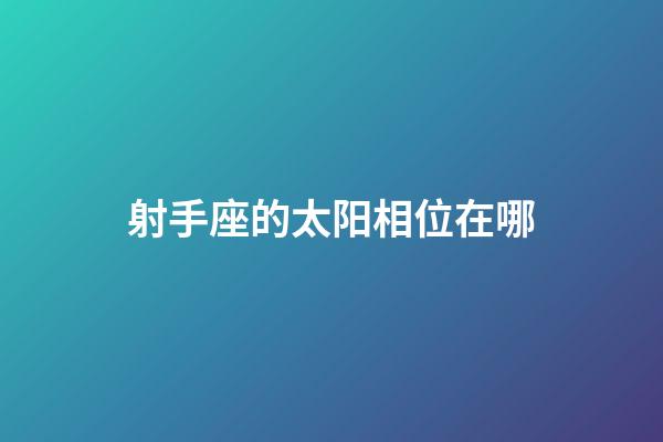 射手座的太阳相位在哪-第1张-星座运势-玄机派