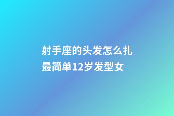 射手座的头发怎么扎最简单12岁发型女