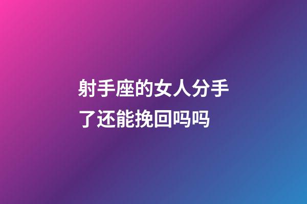 射手座的女人分手了还能挽回吗吗-第1张-星座运势-玄机派