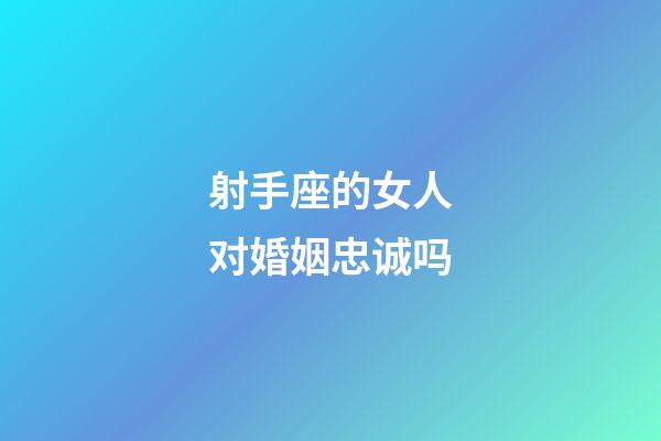 射手座的女人对婚姻忠诚吗-第1张-星座运势-玄机派