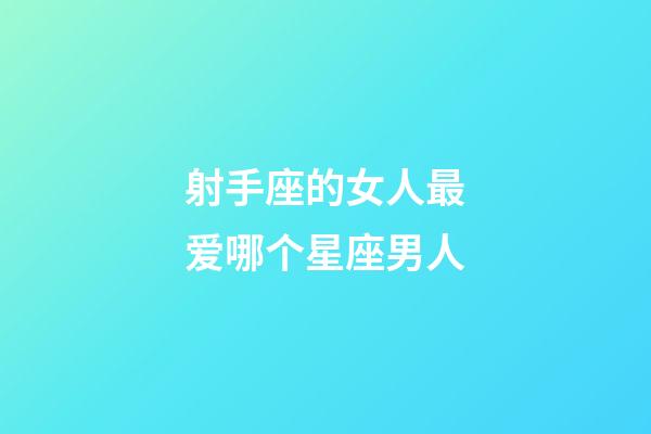 射手座的女人最爱哪个星座男人-第1张-星座运势-玄机派