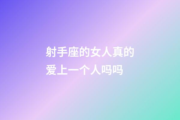 射手座的女人真的爱上一个人吗吗-第1张-星座运势-玄机派