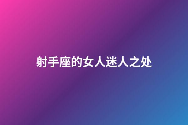 射手座的女人迷人之处-第1张-星座运势-玄机派