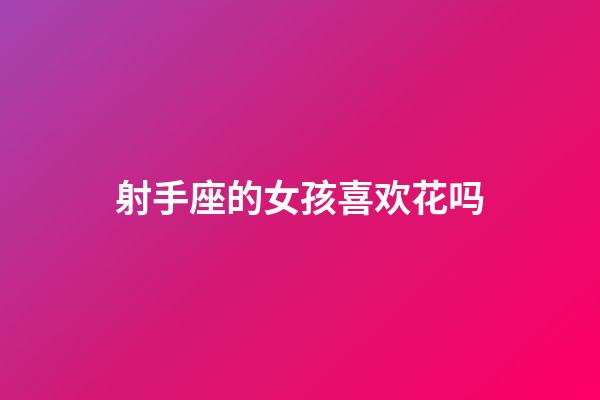 射手座的女孩喜欢花吗-第1张-星座运势-玄机派