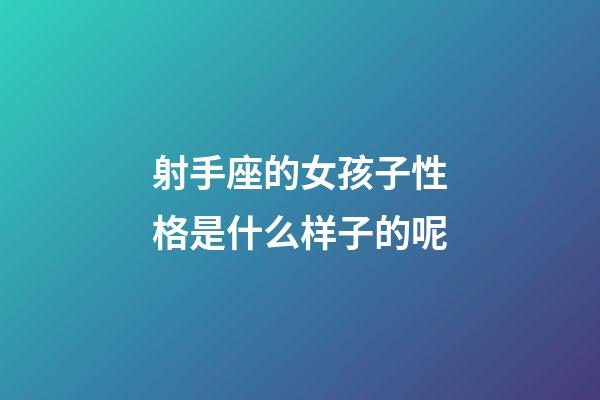 射手座的女孩子性格是什么样子的呢-第1张-星座运势-玄机派