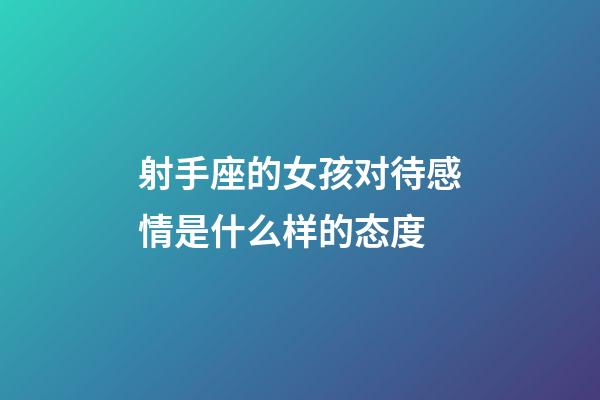 射手座的女孩对待感情是什么样的态度-第1张-星座运势-玄机派