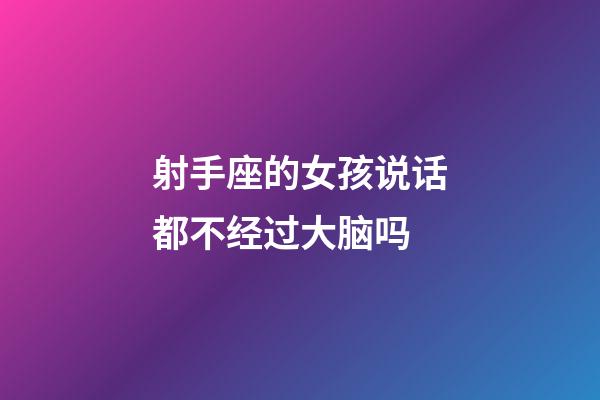 射手座的女孩说话都不经过大脑吗-第1张-星座运势-玄机派