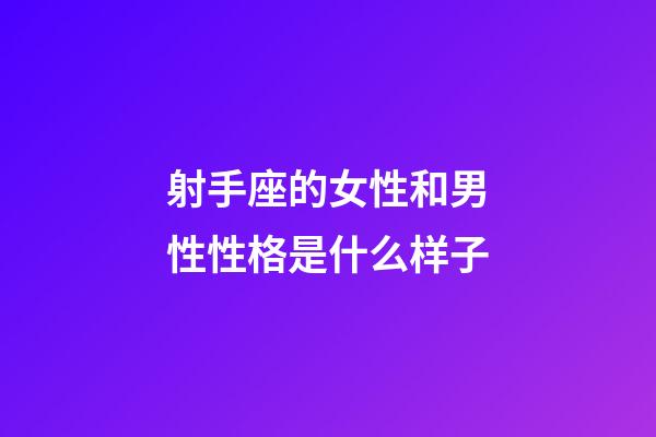 射手座的女性和男性性格是什么样子-第1张-星座运势-玄机派