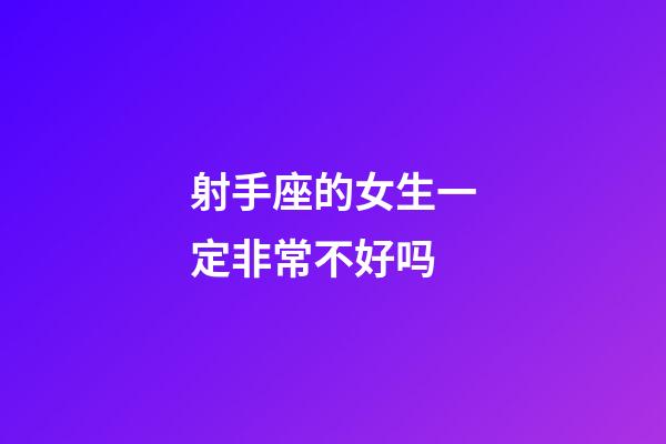 射手座的女生一定非常不好吗-第1张-星座运势-玄机派