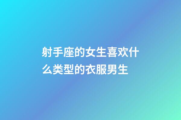 射手座的女生喜欢什么类型的衣服男生-第1张-星座运势-玄机派