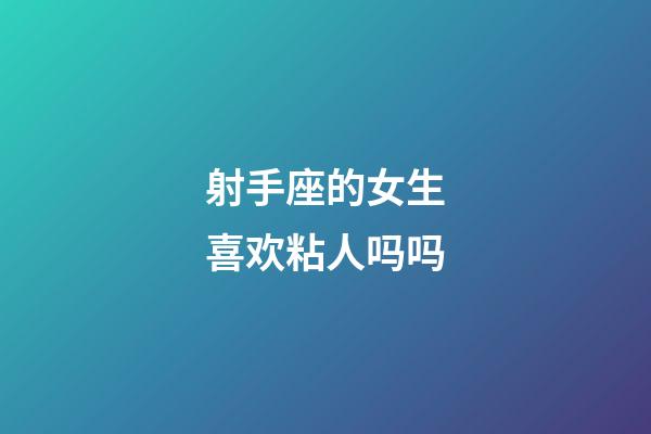 射手座的女生喜欢粘人吗吗-第1张-星座运势-玄机派