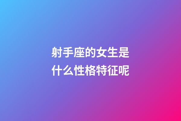 射手座的女生是什么性格特征呢-第1张-星座运势-玄机派