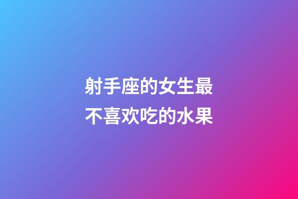 射手座的女生最不喜欢吃的水果-第1张-星座运势-玄机派