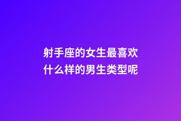 射手座的女生最喜欢什么样的男生类型呢-第1张-星座运势-玄机派