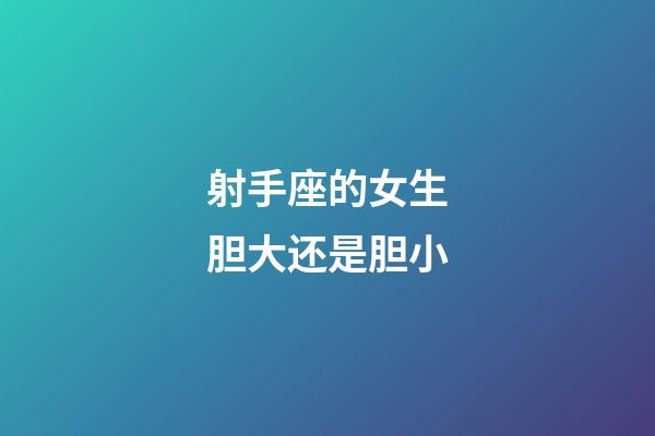 射手座的女生胆大还是胆小-第1张-星座运势-玄机派