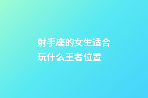 射手座的女生适合玩什么王者位置-第1张-星座运势-玄机派