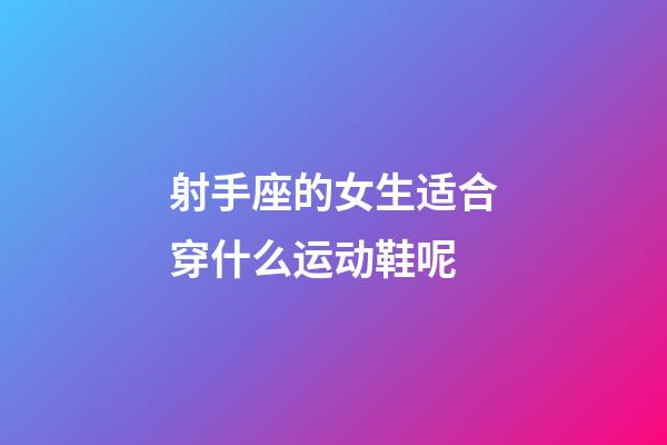 射手座的女生适合穿什么运动鞋呢-第1张-星座运势-玄机派