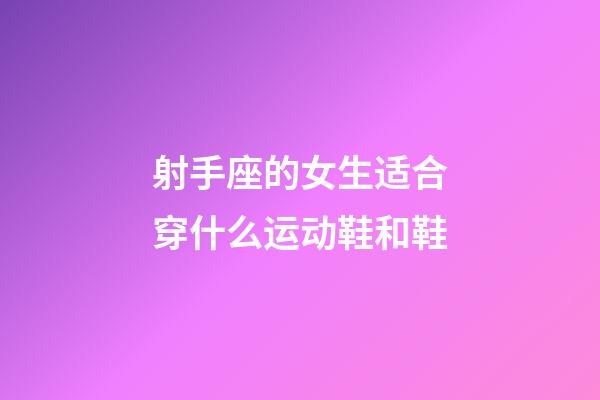 射手座的女生适合穿什么运动鞋和鞋-第1张-星座运势-玄机派