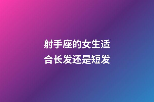 射手座的女生适合长发还是短发-第1张-星座运势-玄机派