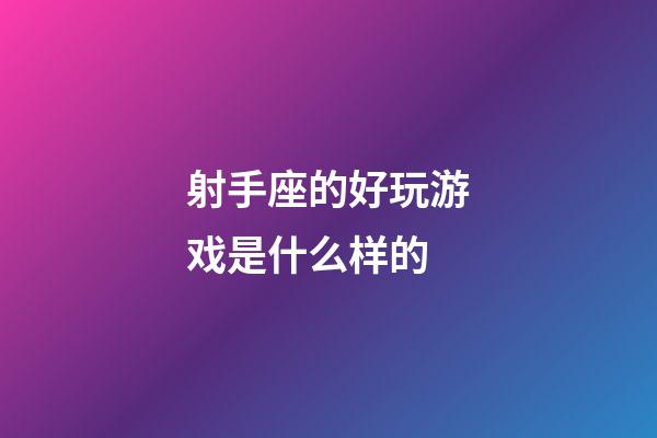 射手座的好玩游戏是什么样的