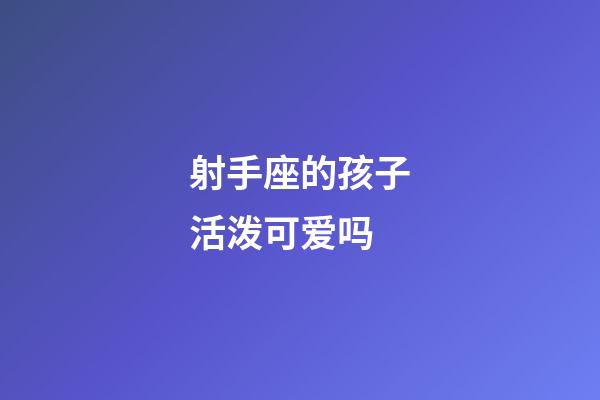 射手座的孩子活泼可爱吗-第1张-星座运势-玄机派