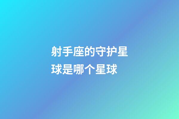 射手座的守护星球是哪个星球-第1张-星座运势-玄机派