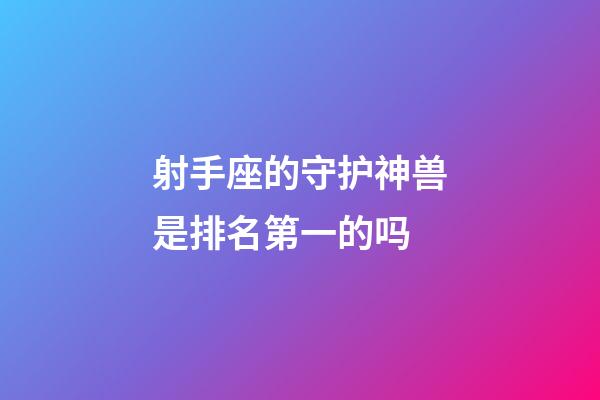 射手座的守护神兽是排名第一的吗-第1张-星座运势-玄机派