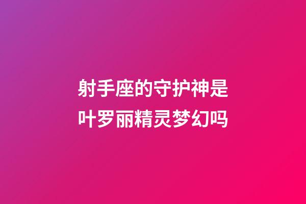 射手座的守护神是叶罗丽精灵梦幻吗-第1张-星座运势-玄机派