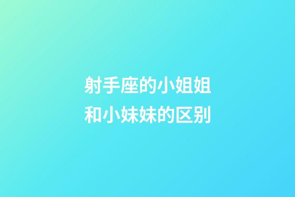 射手座的小姐姐和小妹妹的区别-第1张-星座运势-玄机派