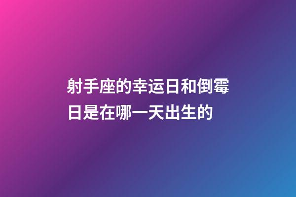 射手座的幸运日和倒霉日是在哪一天出生的-第1张-星座运势-玄机派