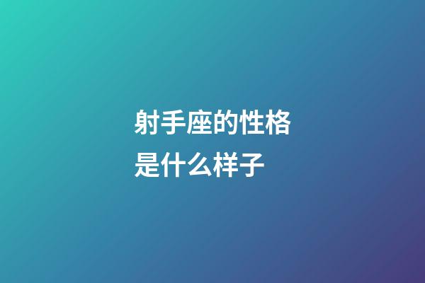 射手座的性格是什么样子-第1张-星座运势-玄机派