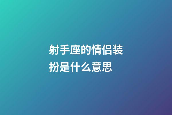 射手座的情侣装扮是什么意思-第1张-星座运势-玄机派