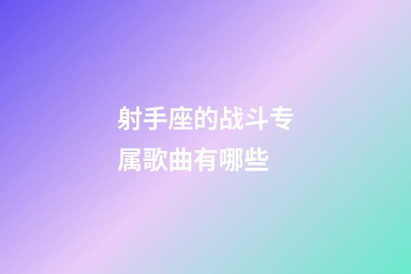 射手座的战斗专属歌曲有哪些-第1张-星座运势-玄机派