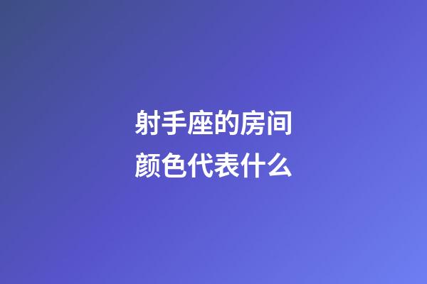 射手座的房间颜色代表什么-第1张-星座运势-玄机派