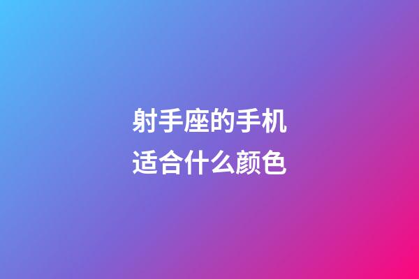 射手座的手机适合什么颜色-第1张-星座运势-玄机派